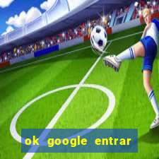 ok google entrar em jogo de c****